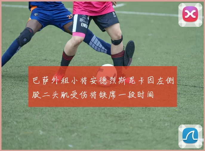 巴萨外租小将安德烈斯昆卡因左侧股二头肌受伤将缺席一段时间