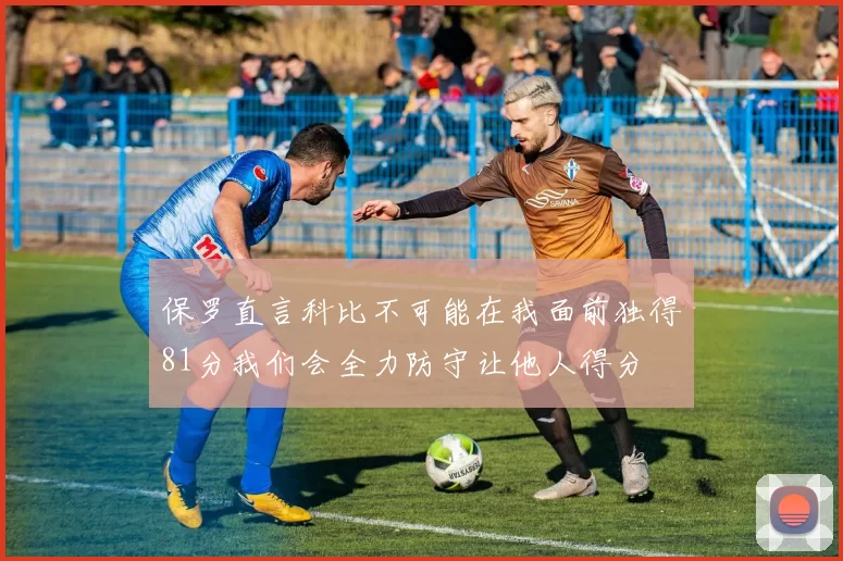 保罗直言科比不可能在我面前独得81分我们会全力防守让他人得分
