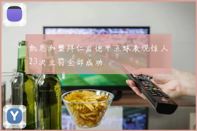 凯恩加盟拜仁后德甲点球表现惊人23次主罚全部成功