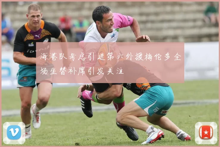 海港队考虑引进第六外援梅伦多全场坐替补席引发关注