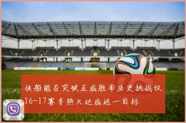 快船能否突破五成胜率历史挑战仅16-17赛季热火达成这一目标