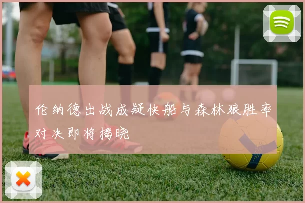 伦纳德出战成疑快船与森林狼胜率对决即将揭晓