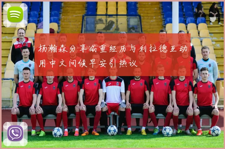 杨瀚森分享减重经历与利拉德互动用中文问候早安引热议