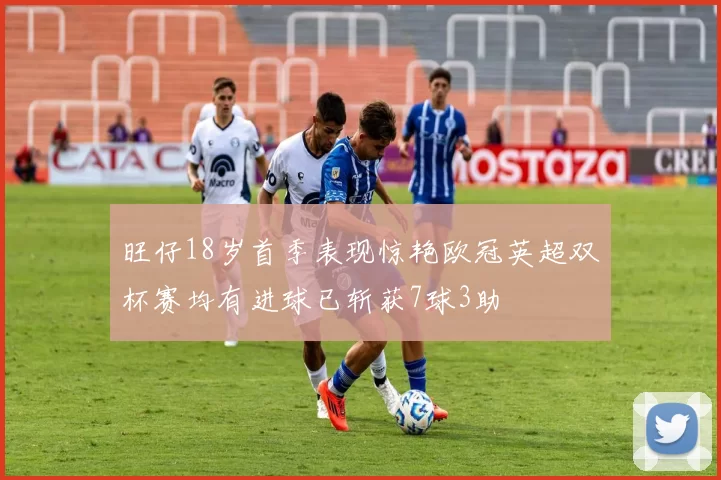 旺仔18岁首季表现惊艳欧冠英超双杯赛均有进球已斩获7球3助